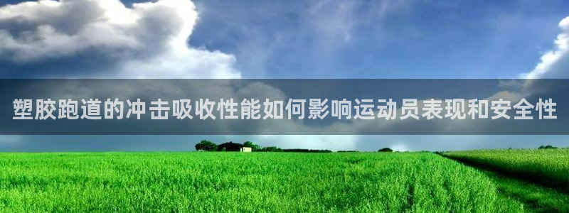 尊龙凯时贴吧：塑胶跑道的冲击吸收性能如何影响运动员表现和安全性