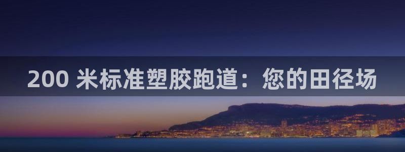尊龙凯时官网平台：200 米标准塑胶跑道：您的田径场