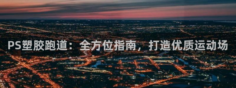 尊龙am i blue：PS塑胶跑道：全方位指南，打造优质运动场
