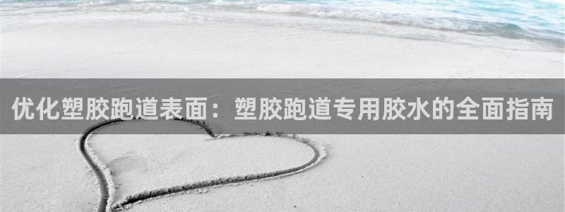 尊龙凯时几百万怎么下：优化塑胶跑道表面：塑胶跑道专用胶水的全面指南