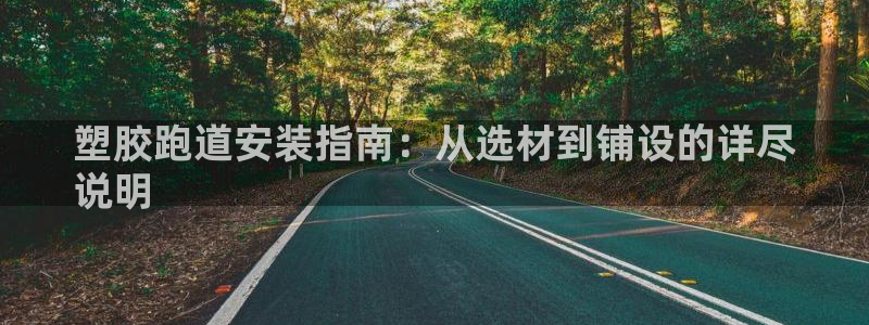 尊龙d88用现推选ag发财网：塑胶跑道安装指南：从选材到铺设的详尽
说明