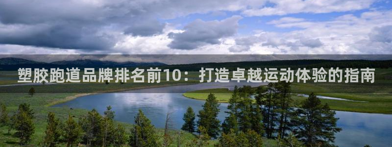 d88尊龙可靠送38元：塑胶跑道品牌排名前10：打造