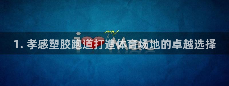尊龙凯时有封银行卡的吗：1. 孝感塑胶跑道打造体育场地的卓越选择