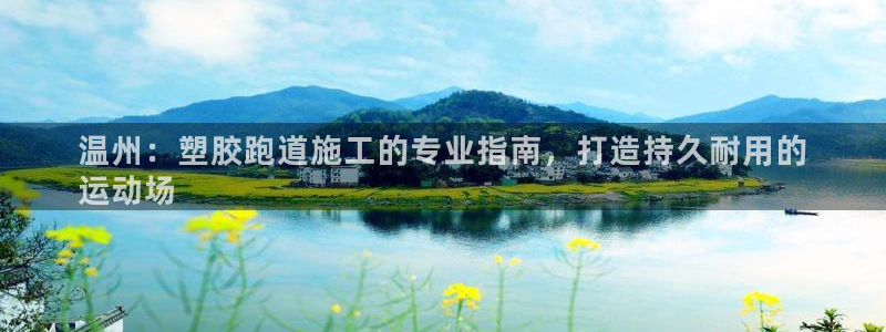 尊龙凯时网站不让提款：温州：塑胶跑道施工的专业指南，打造持久耐用的
运动场