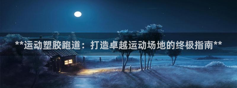 尊龙尊龙：**运动塑胶跑道：打造卓越运动场地的终极指南**