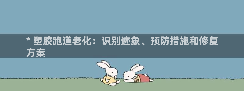 尊龙1003尊龙 - 百度：* 塑胶跑道老化：识别迹