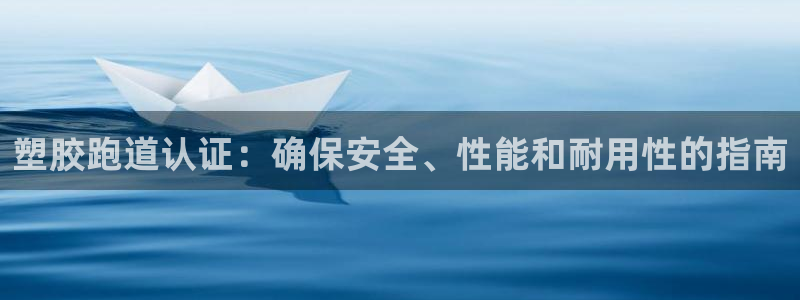 尊龙凯时手机版·(中国)官方网站：塑胶跑道认证：确保安全、性能和耐用性的指南