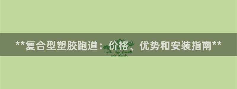 尊龙app下载官网：**复合型塑胶跑道：价格、优势和安装指南**