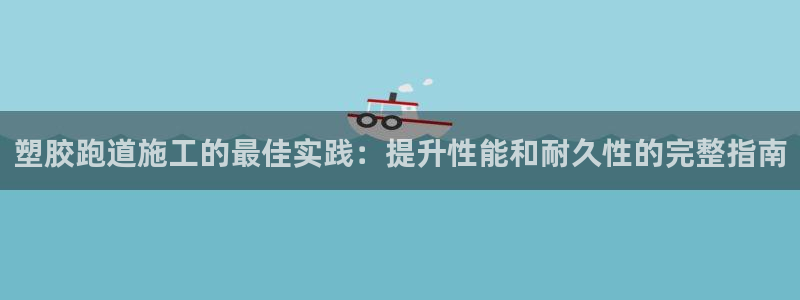 尊龙凯时有封银行卡的吗：塑胶跑道施工的最佳实践：提升性能和耐久性的完整指南