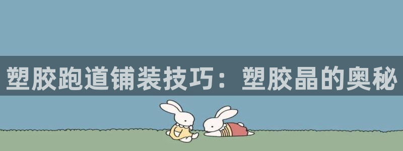 尊龙人生就是博用现金玩一下：塑胶跑道铺装技巧：塑胶晶的奥秘