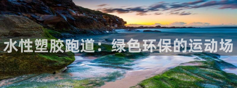 凯时ag旗舰厅：水性塑胶跑道：绿色环保的运动场