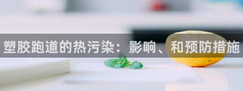 尊龙凯时注册地址：塑胶跑道的热污染：影响、和预防措施