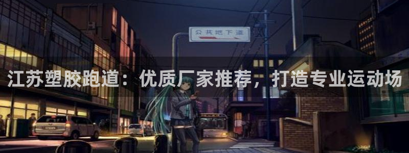尊龙凯时下载人生就是博：江苏塑胶跑道：优质厂家推荐，