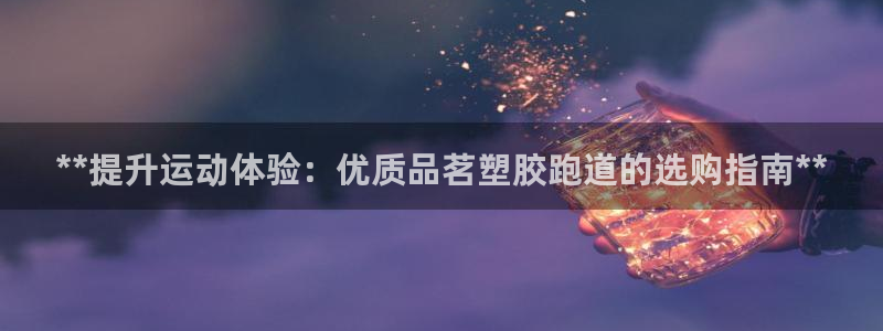 尊龙d88官网赢来就送38：**提升运动体验：优质品