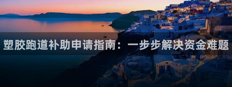 凯时在线平台官网：塑胶跑道补助申请指南：一步步解决资金难题