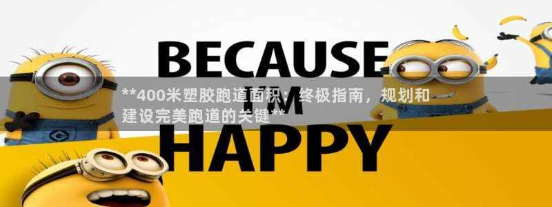 尊龙凯时ag旗舰厅试玩：**400米塑胶跑道面积：终极指南，规划和
建设完美跑道的关键**