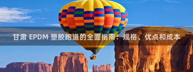 尊龙网站人生就是博：甘肃 EPDM 塑胶跑道的全面指南：规格、优点和成本