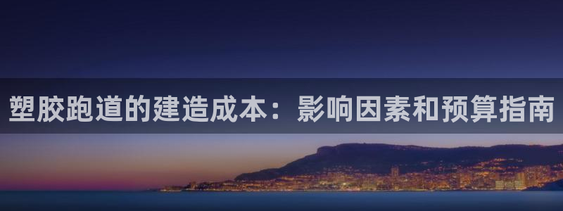 尊龙凯时ag旗舰厅官方网站：塑胶跑道的建造成本：影响因素和预算指南
