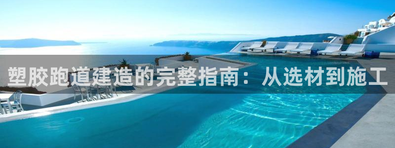 尊龙t600怎么样：塑胶跑道建造的完整指南：从选材到施工