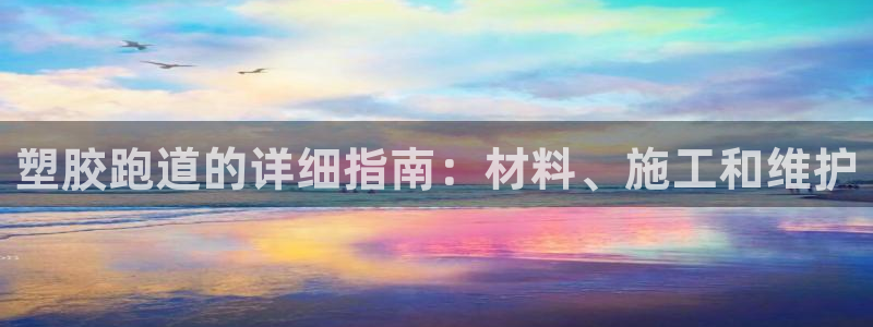 尊龙1003尊龙 - 百度：塑胶跑道的详细指南：材料、施工和维护