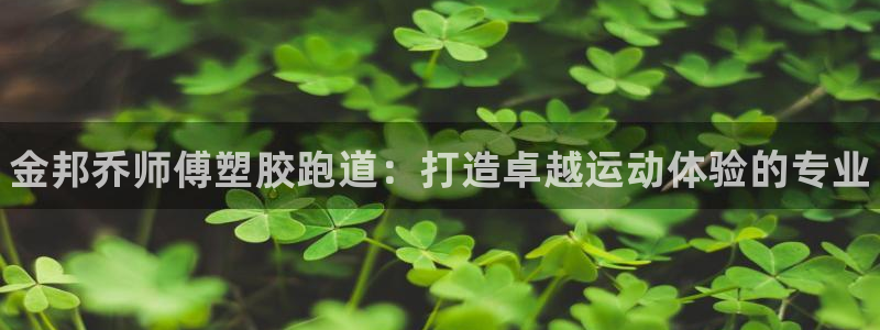 z6com尊龙凯时百家乐：金邦乔师傅塑胶跑道：打造卓越运动体