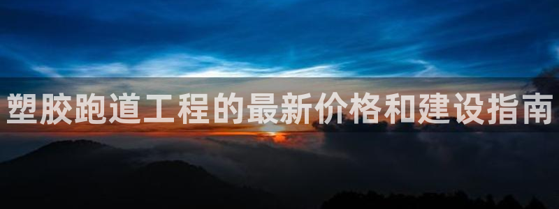 尊龙在线登录官网：塑胶跑道工程的最新价格和建设指南