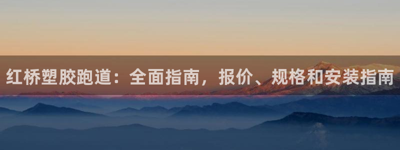 尊龙凯时公司官网：红桥塑胶跑道：全面指南，报价、规格和安装指