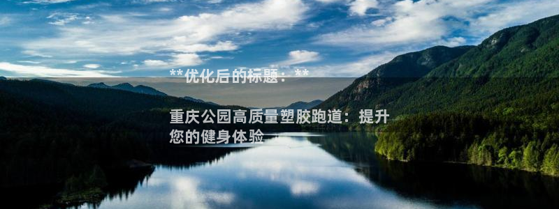 尊龙凯时防屏蔽网址：**优化后的标题：**

重庆公园高质量