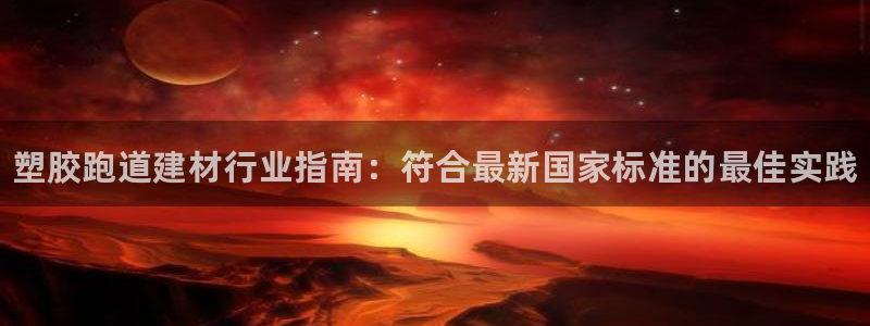 尊龙网址登录官网：塑胶跑道建材行业指南：符合最新国家标准的最佳实践
