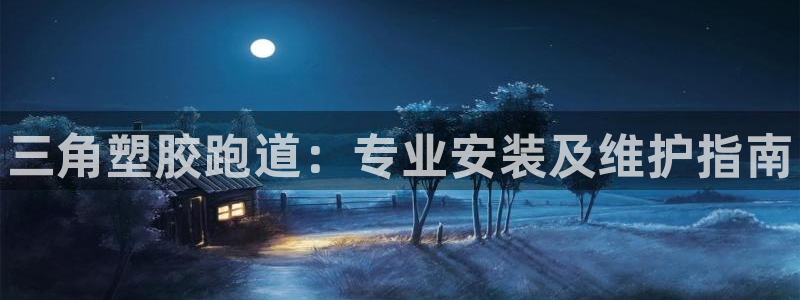 尊龙凯时只输不赢：三角塑胶跑道：专业安装及维护指南