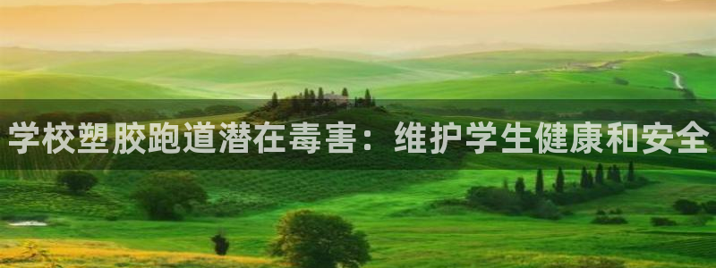 尊龙凯时提不了款：学校塑胶跑道潜在毒害：维护学生健康
