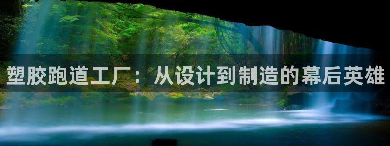 尊龙凯时 - 人生就是搏有假吗:塑胶跑道工厂:从设计到制造的