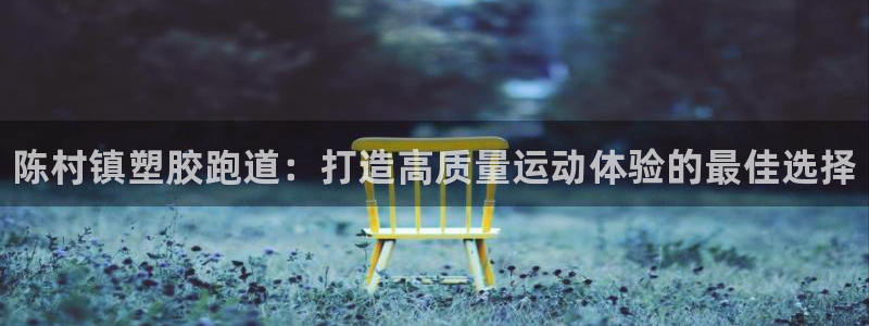 凯时在线平台官网：陈村镇塑胶跑道：打造高质量运动体验的最佳选