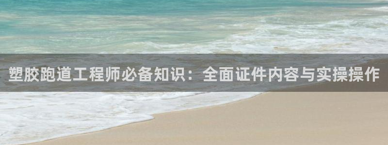 凯时官网app下载官方网站：塑胶跑道工程师必备知识：