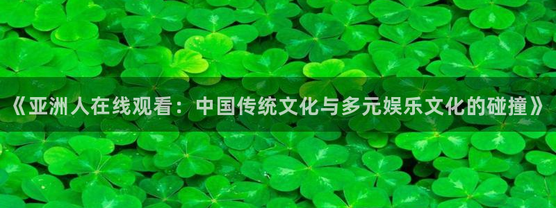 三米影视网：《亚洲人在线观看：中国传统文化与多元娱乐文化的碰撞》