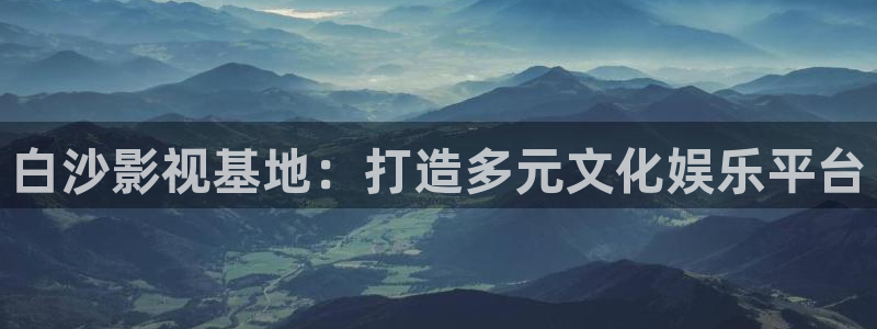 三米影视2024年最新电视剧：白沙影视基地：打造多元文化娱乐平台